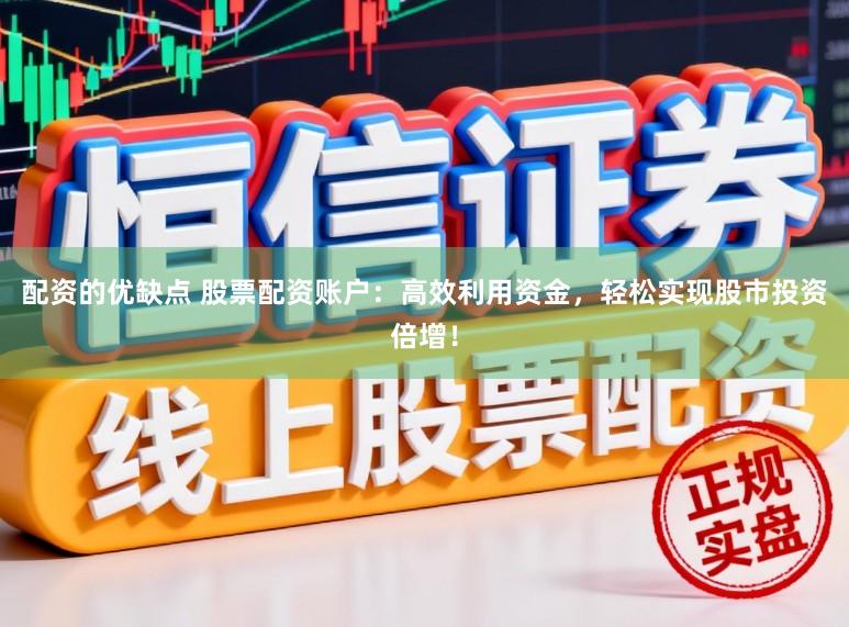 配资的优缺点 股票配资账户：高效利用资金，轻松实现股市投资倍增！