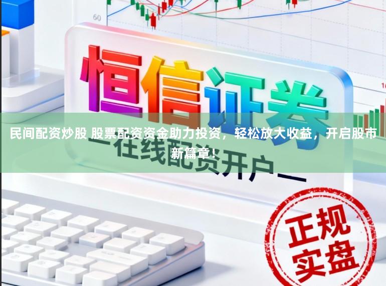民间配资炒股 股票配资资金助力投资，轻松放大收益，开启股市新篇章！