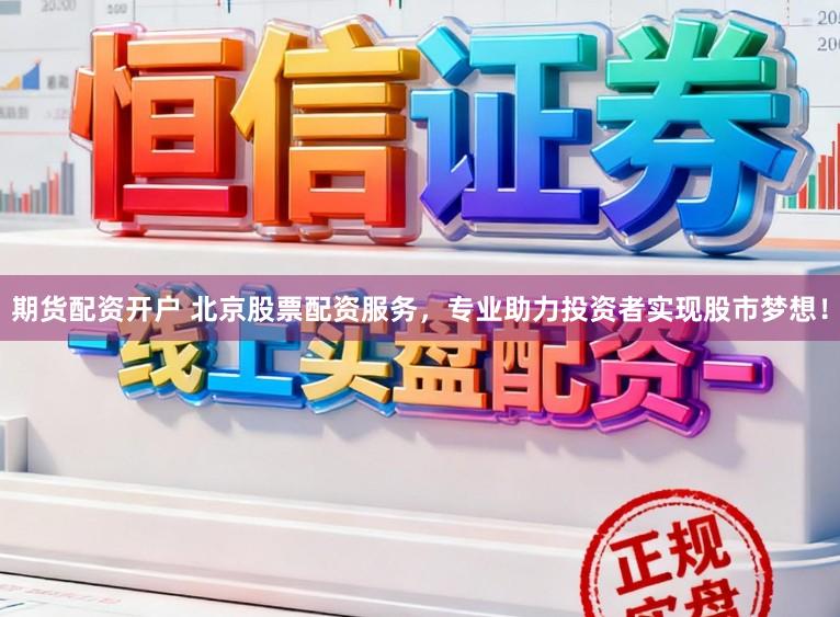 期货配资开户 北京股票配资服务，专业助力投资者实现股市梦想！