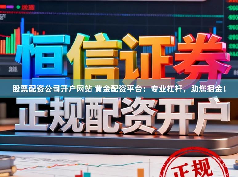 股票配资公司开户网站 黄金配资平台：专业杠杆，助您掘金！