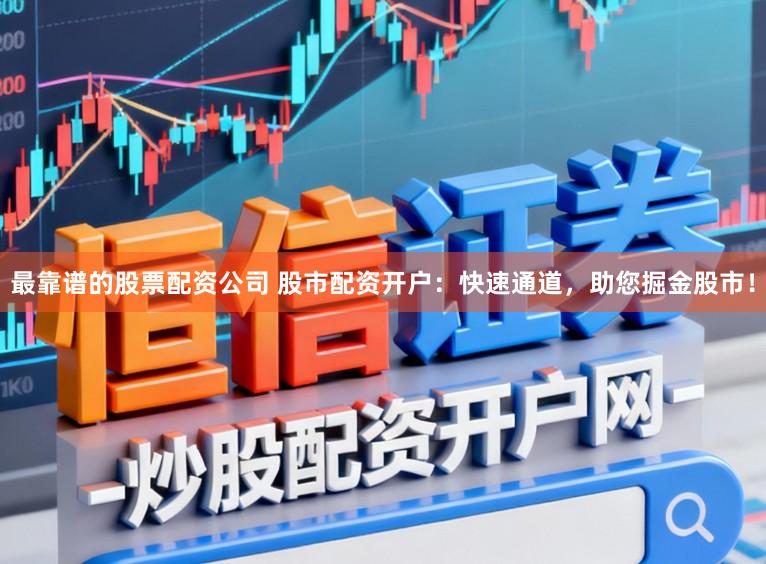最靠谱的股票配资公司 股市配资开户：快速通道，助您掘金股市！