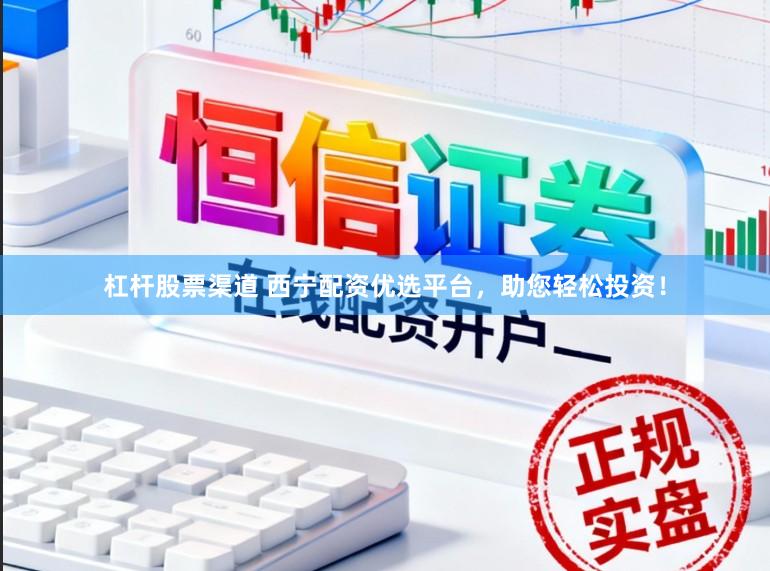杠杆股票渠道 西宁配资优选平台，助您轻松投资！