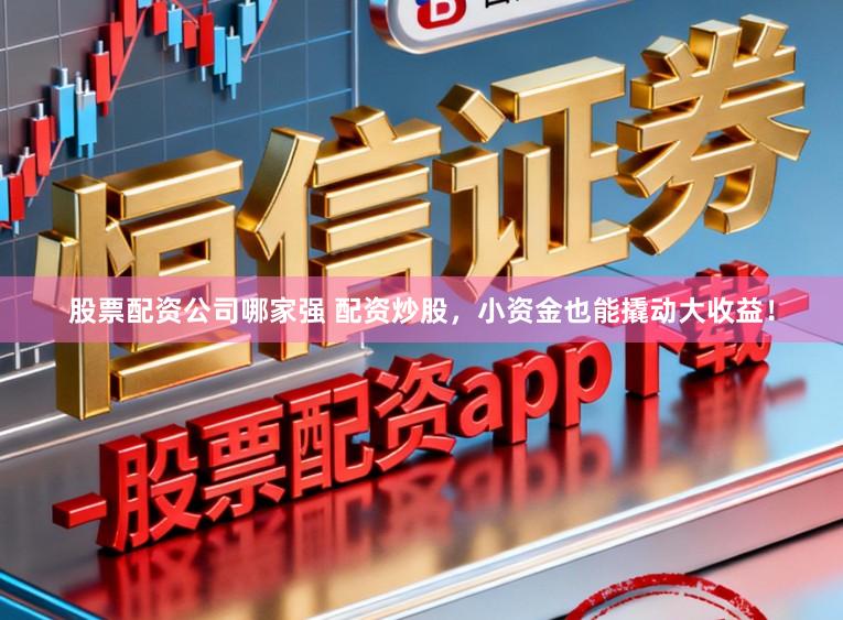 股票配资公司哪家强 配资炒股，小资金也能撬动大收益！