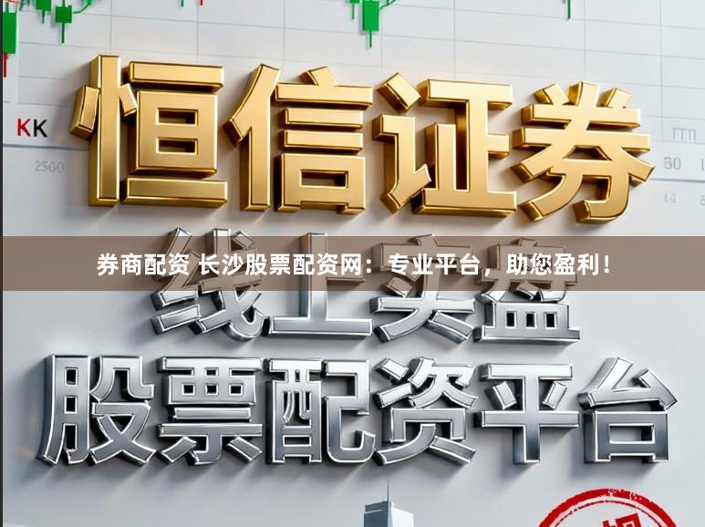 券商配资 长沙股票配资网：专业平台，助您盈利！