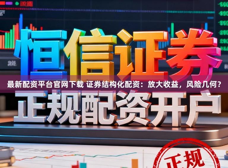 最新配资平台官网下载 证券结构化配资：放大收益，风险几何？