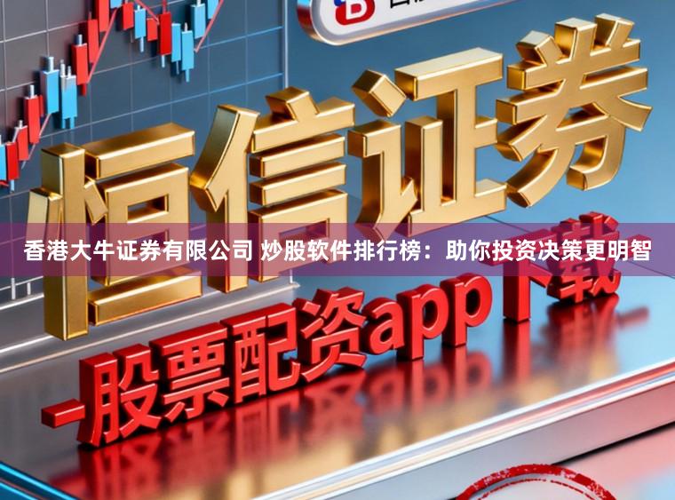 香港大牛证券有限公司 炒股软件排行榜：助你投资决策更明智