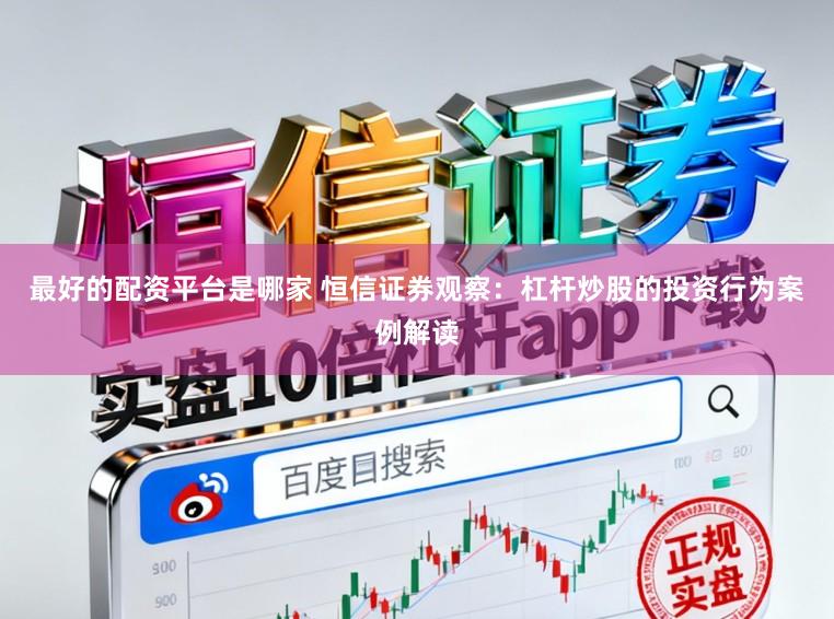 最好的配资平台是哪家 恒信证券观察：杠杆炒股的投资行为案例解读