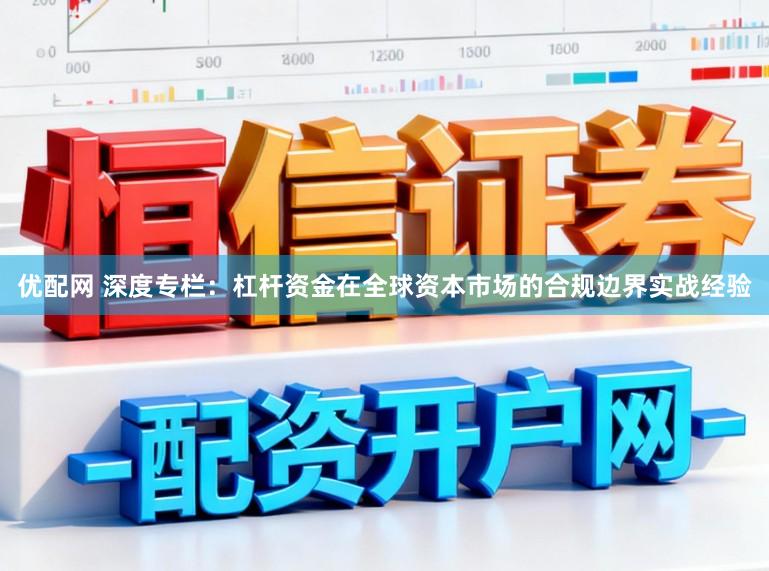 优配网 深度专栏：杠杆资金在全球资本市场的合规边界实战经验