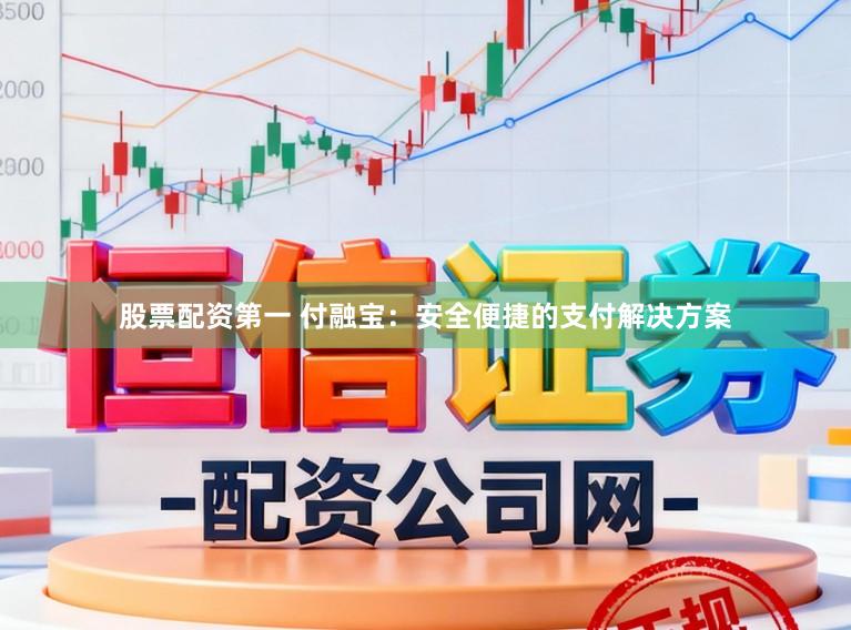 股票配资第一 付融宝：安全便捷的支付解决方案