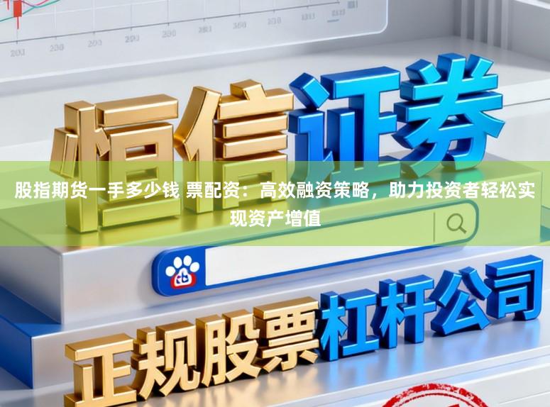 股指期货一手多少钱 票配资：高效融资策略，助力投资者轻松实现资产增值