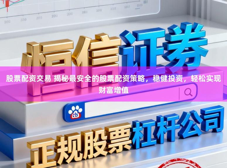 股票配资交易 揭秘最安全的股票配资策略，稳健投资，轻松实现财富增值