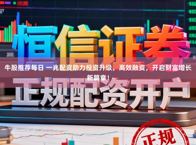 牛股推荐每日 一兆配资助力投资升级，高效融资，开启财富增长新篇章！