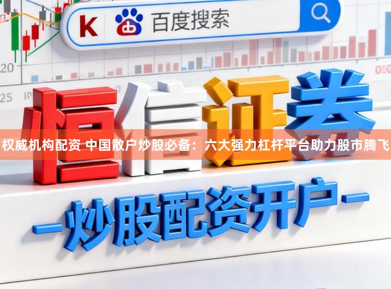 权威机构配资 中国散户炒股必备：六大强力杠杆平台助力股市腾飞