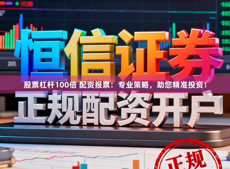 股票杠杆100倍 配资报票：专业策略，助您精准投资！