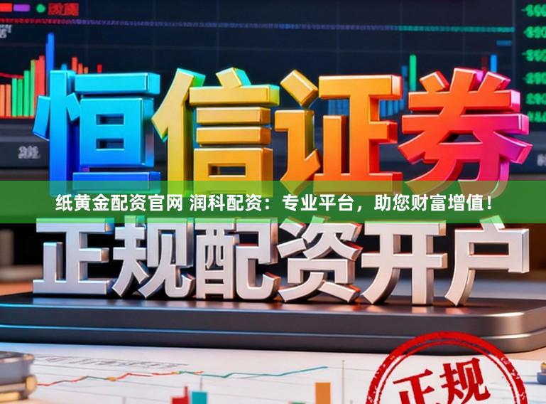 纸黄金配资官网 润科配资：专业平台，助您财富增值！