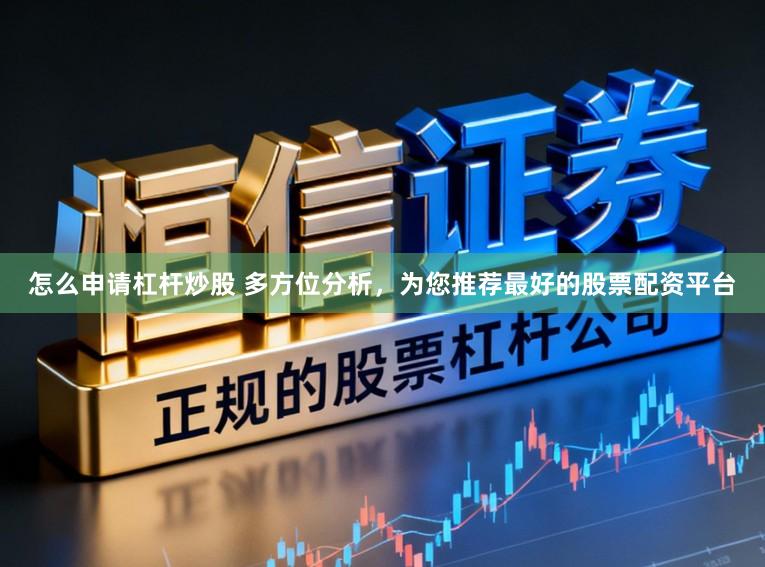 怎么申请杠杆炒股 多方位分析，为您推荐最好的股票配资平台