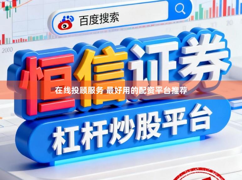 在线投顾服务 最好用的配资平台推荐