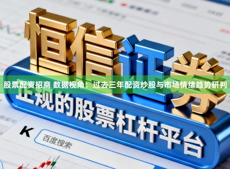 股票配资招商 数据视角：过去三年配资炒股与市场情绪趋势研判