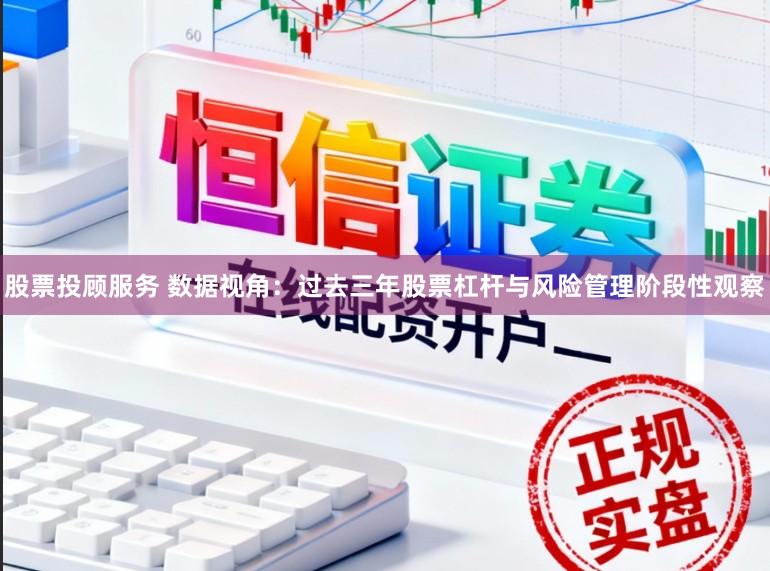 股票投顾服务 数据视角：过去三年股票杠杆与风险管理阶段性观察