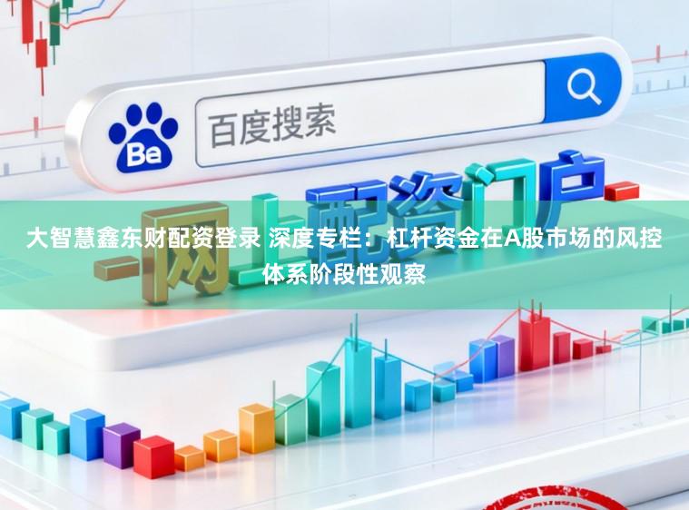大智慧鑫东财配资登录 深度专栏：杠杆资金在A股市场的风控体系阶段性观察