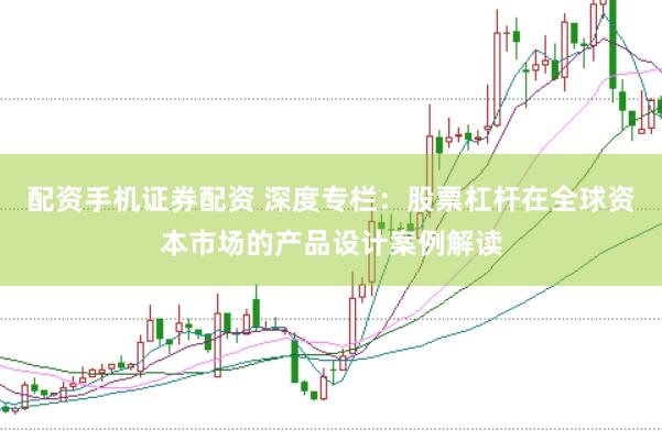 配资手机证券配资 深度专栏：股票杠杆在全球资本市场的产品设计案例解读