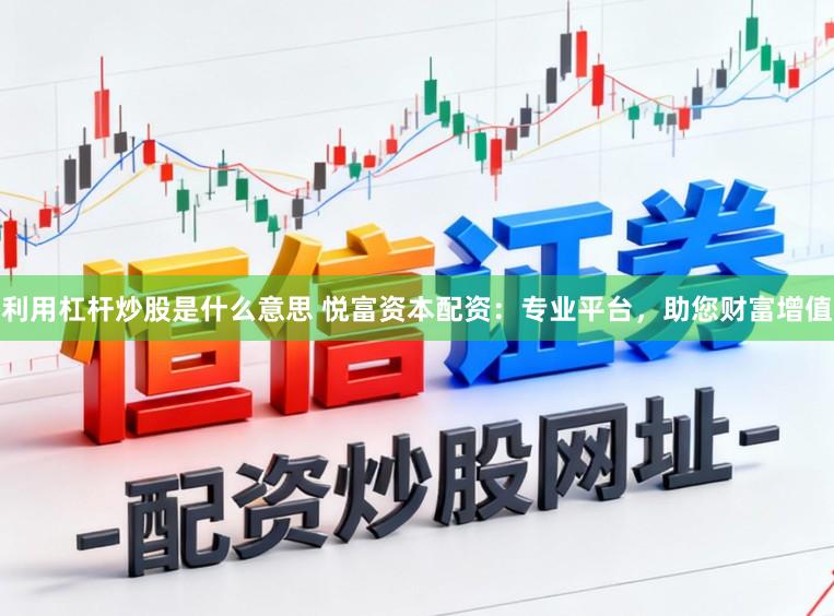 利用杠杆炒股是什么意思 悦富资本配资：专业平台，助您财富增值