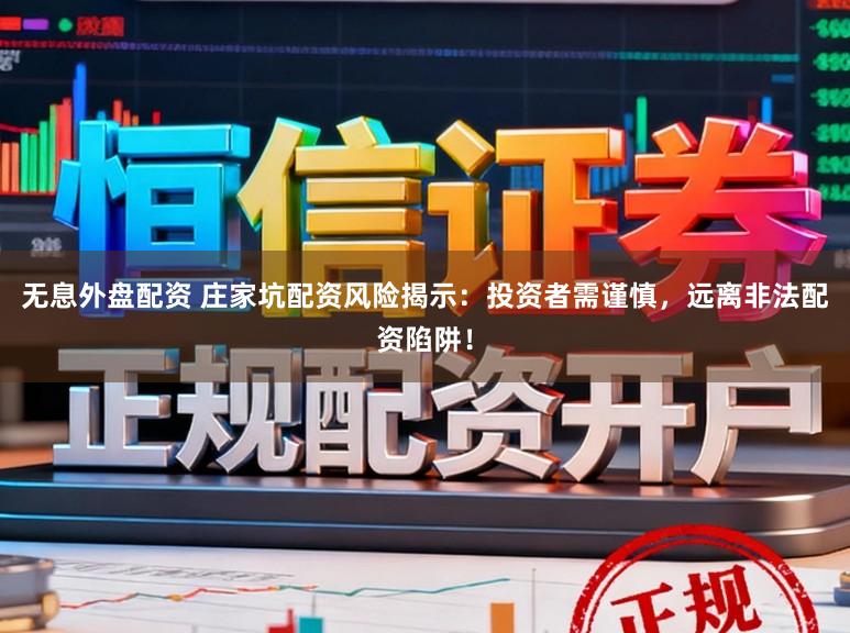 无息外盘配资 庄家坑配资风险揭示：投资者需谨慎，远离非法配资陷阱！