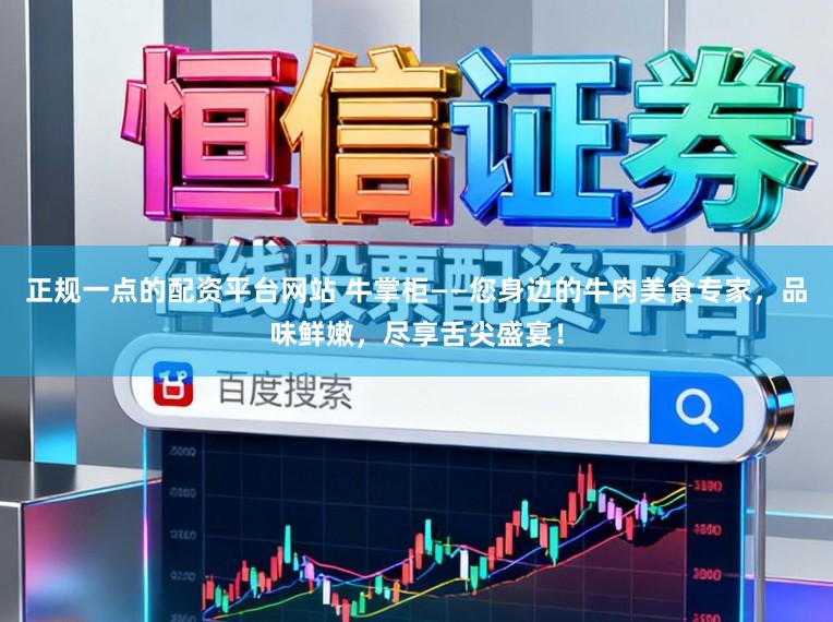 正规一点的配资平台网站 牛掌柜——您身边的牛肉美食专家，品味鲜嫩，尽享舌尖盛宴！
