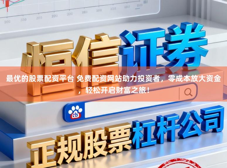最优的股票配资平台 免费配资网站助力投资者，零成本放大资金，轻松开启财富之旅！