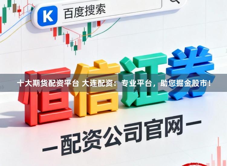 十大期货配资平台 大连配资：专业平台，助您掘金股市！