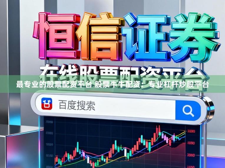 最专业的股票配资平台 股票牛牛配资：专业杠杆炒股平台
