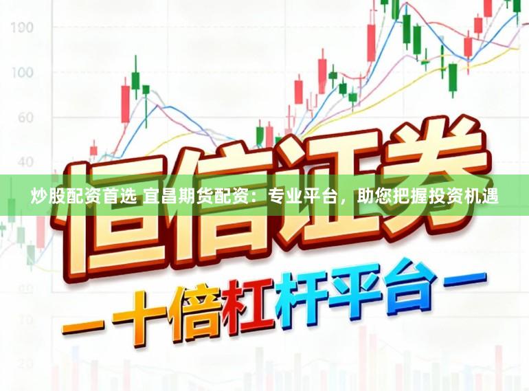 炒股配资首选 宜昌期货配资：专业平台，助您把握投资机遇