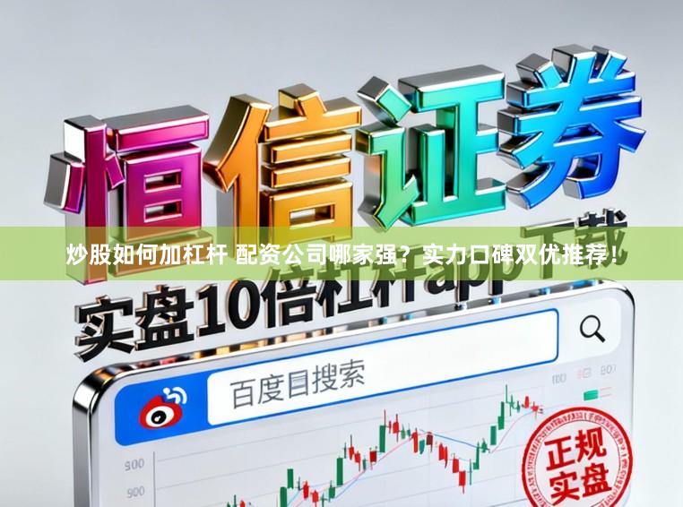 炒股如何加杠杆 配资公司哪家强？实力口碑双优推荐！
