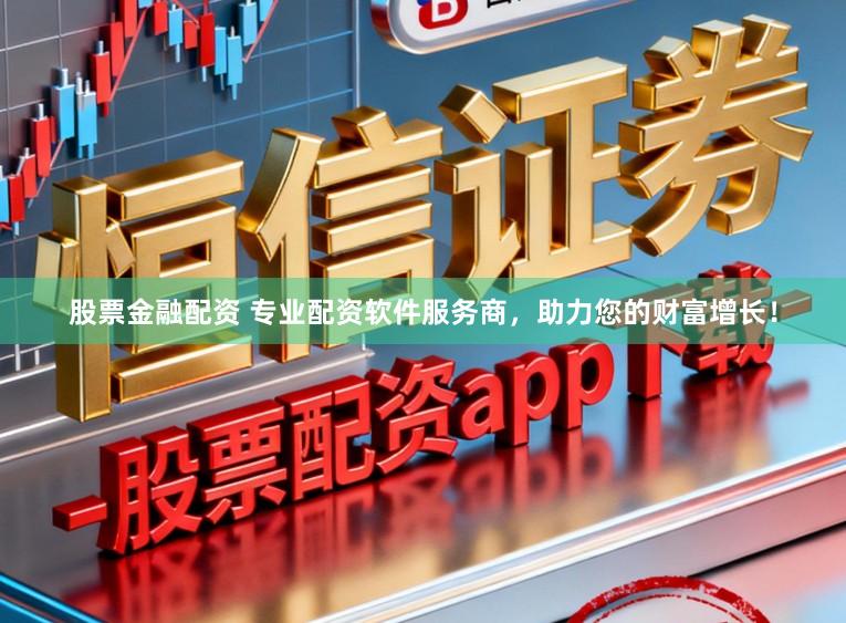 股票金融配资 专业配资软件服务商，助力您的财富增长！
