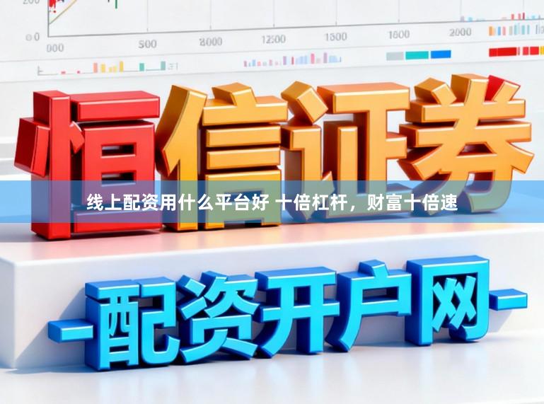 线上配资用什么平台好 十倍杠杆，财富十倍速