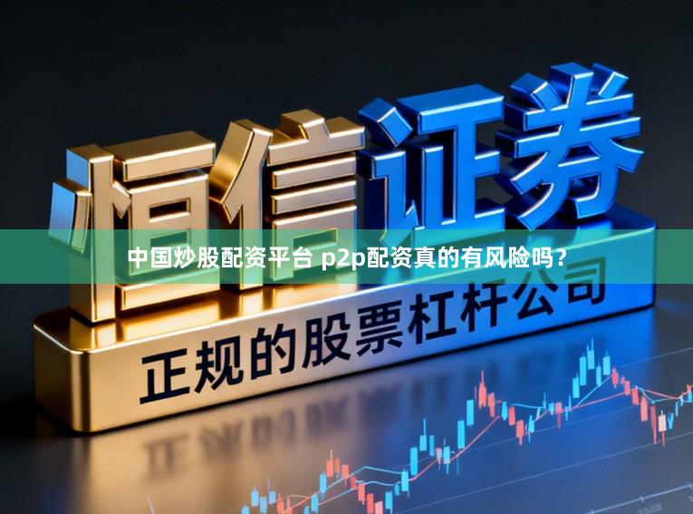 中国炒股配资平台 p2p配资真的有风险吗？