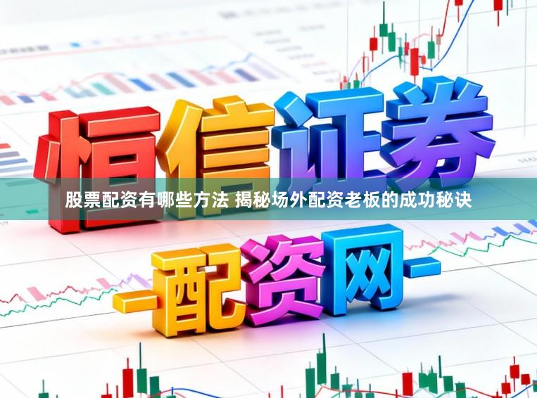股票配资有哪些方法 揭秘场外配资老板的成功秘诀