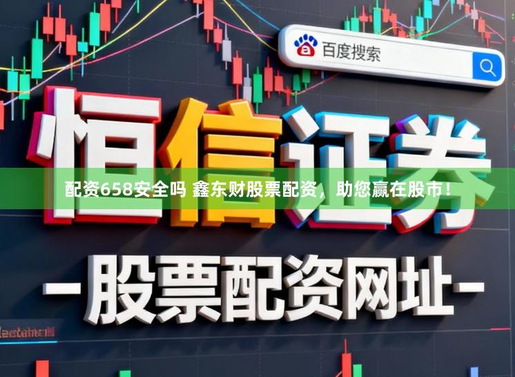 配资658安全吗 鑫东财股票配资，助您赢在股市！