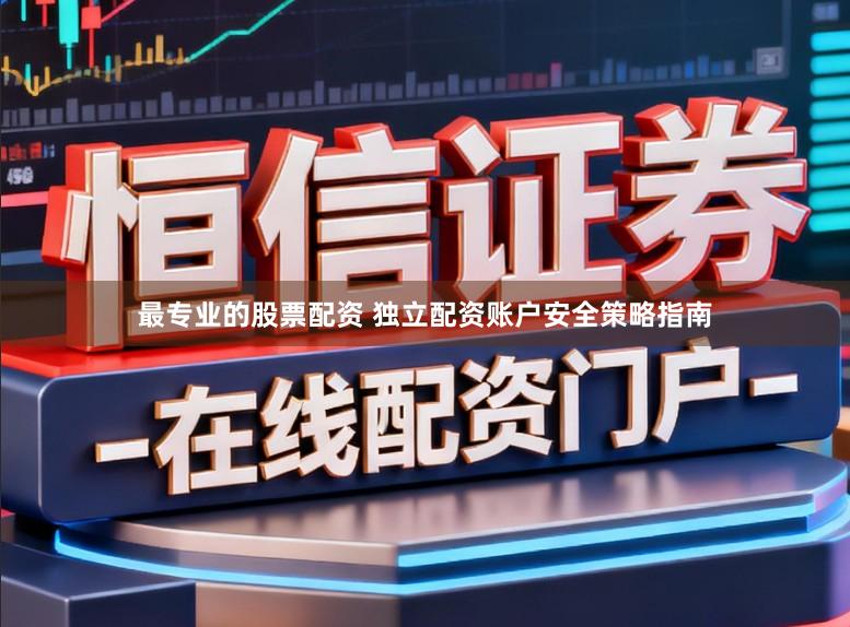 最专业的股票配资 独立配资账户安全策略指南
