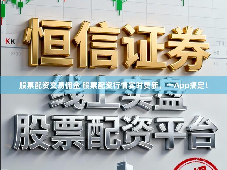 股票配资交易佣金 股票配资行情实时更新，一App搞定！