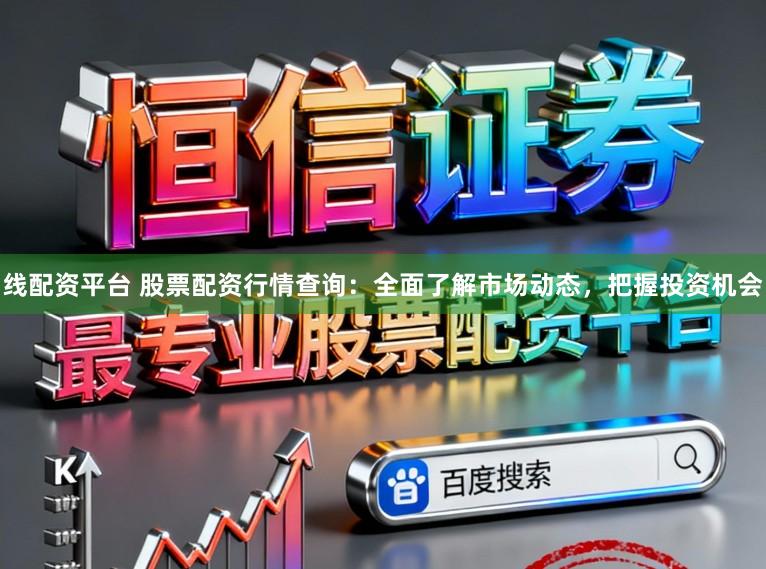 线配资平台 股票配资行情查询：全面了解市场动态，把握投资机会
