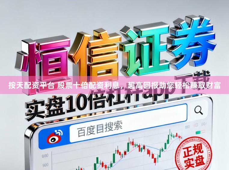 按天配资平台 股票十倍配资利息，超高回报助您轻松赚取财富