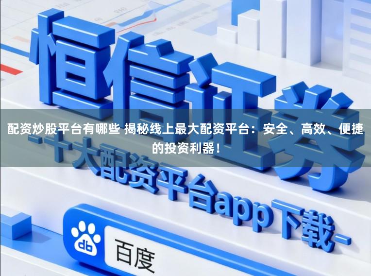 配资炒股平台有哪些 揭秘线上最大配资平台：安全、高效、便捷的投资利器！