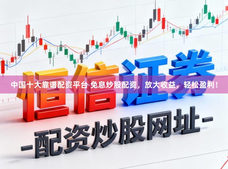 中国十大靠谱配资平台 免息炒股配资，放大收益，轻松盈利！