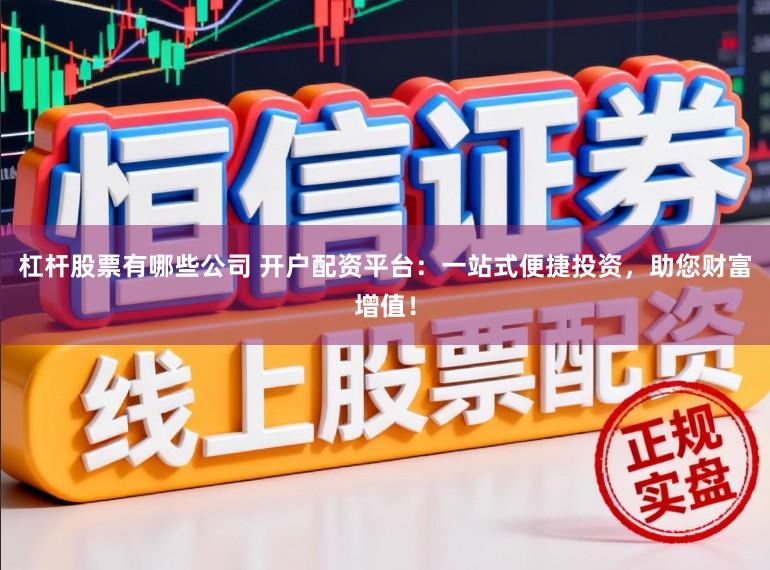 杠杆股票有哪些公司 开户配资平台：一站式便捷投资，助您财富增值！