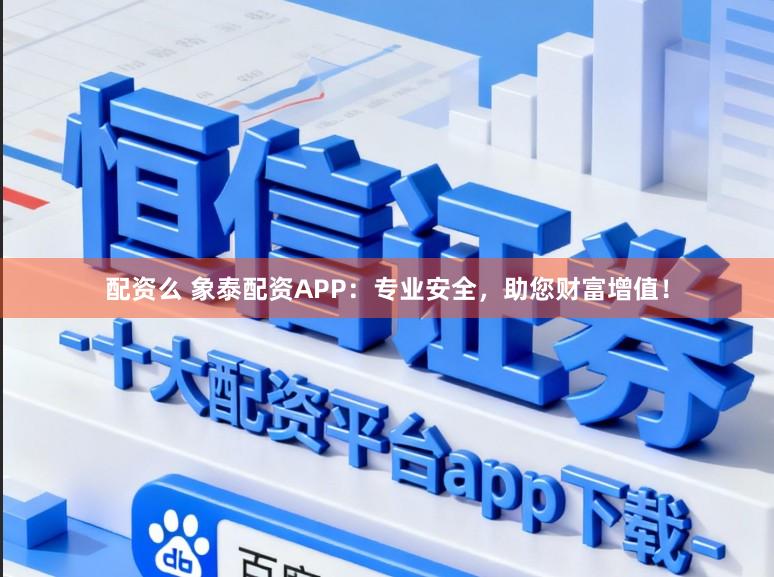 配资么 象泰配资APP：专业安全，助您财富增值！