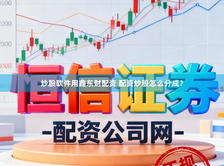 炒股软件用鑫东财配资 配资炒股怎么分成？