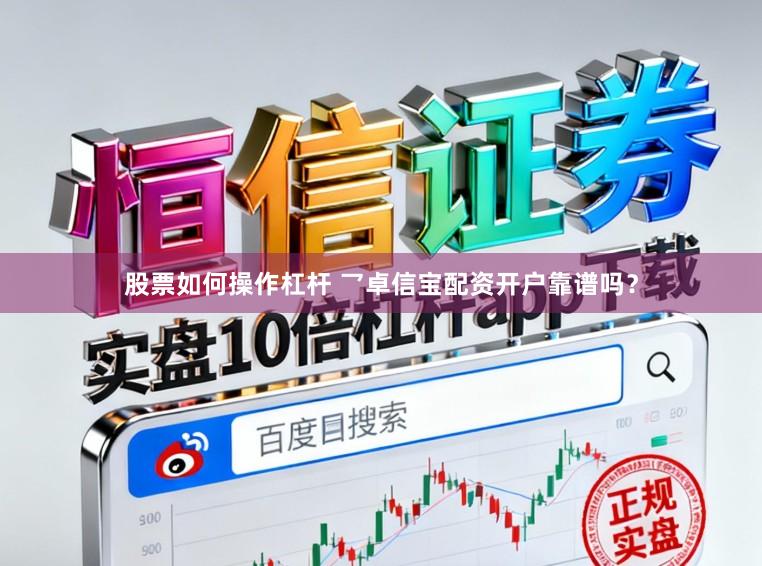 股票如何操作杠杆 乛卓信宝配资开户靠谱吗？