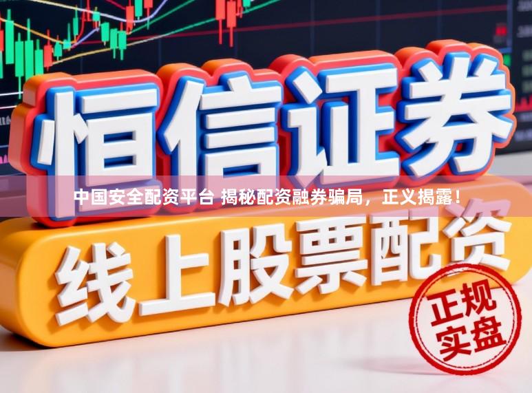 中国安全配资平台 揭秘配资融券骗局，正义揭露！