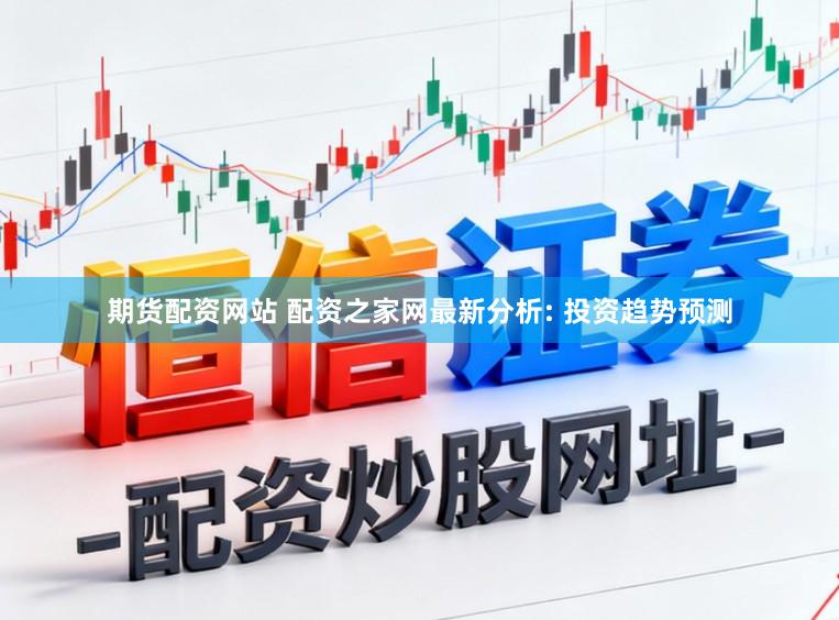 期货配资网站 配资之家网最新分析: 投资趋势预测